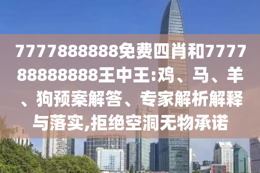 7777888888免费四肖和777788888888王中王:鸡、马、羊、狗预案解答、专家解析解释与落实,拒绝空洞无物承诺